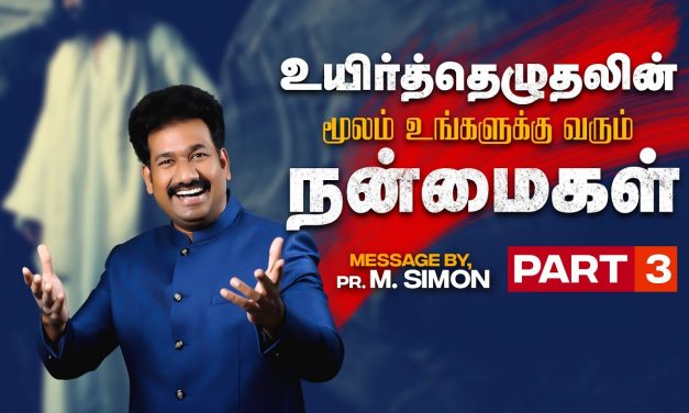 உயிர்த்தெழுதலின் மூலம் உங்களுக்கு வரும் நன்மைகள் Part – 3 | Message By Pastor M.Simon