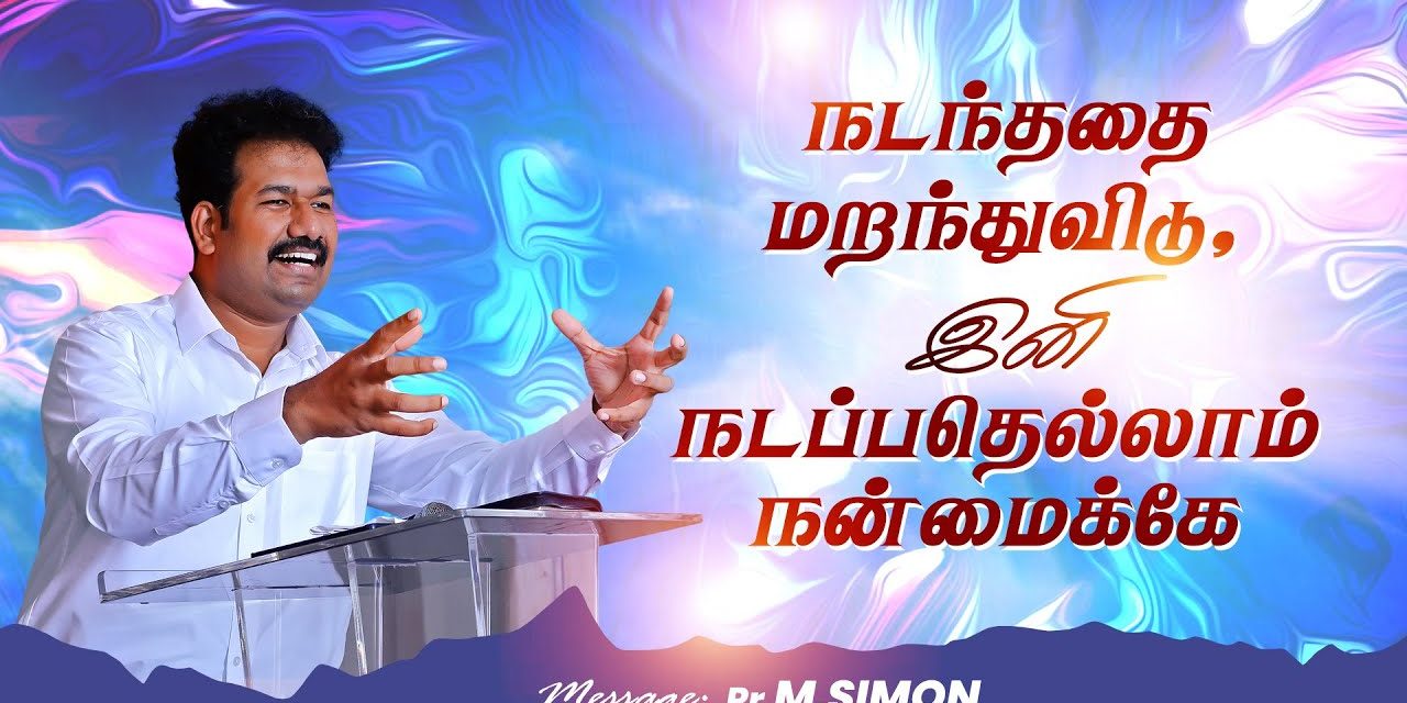 நடந்ததை மறந்துவிடு,இனி நடப்பதெல்லாம் நன்மைக்கே  | Message By Pastor M.Simon