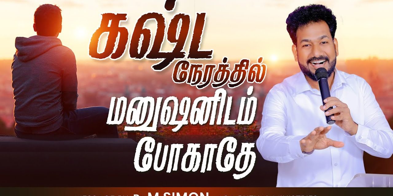 கஷ்ட நேரத்தில் மனுஷனிடம் போகாதே | Message By Pastor M.Simon