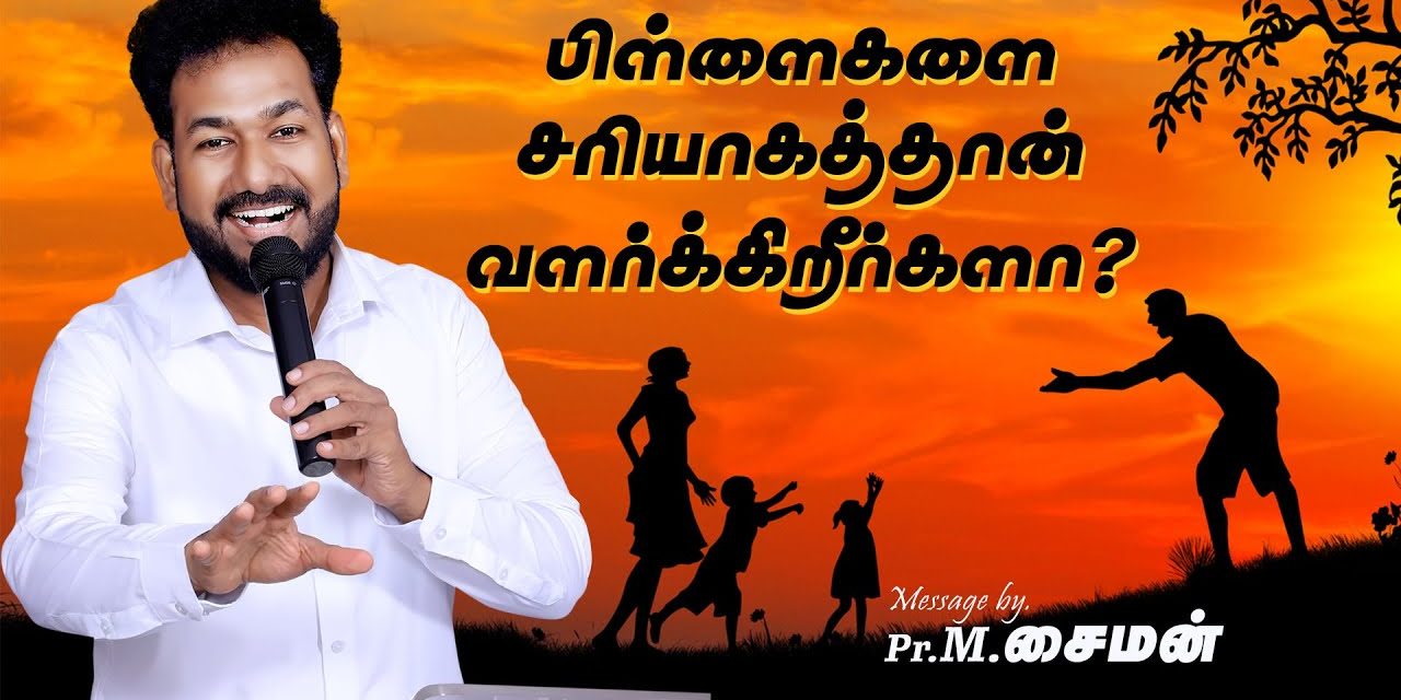 பிள்ளைகளை சரியாகத்தான் வளர்க்கிறீர்களா ? | Message By Pastor M.Simon