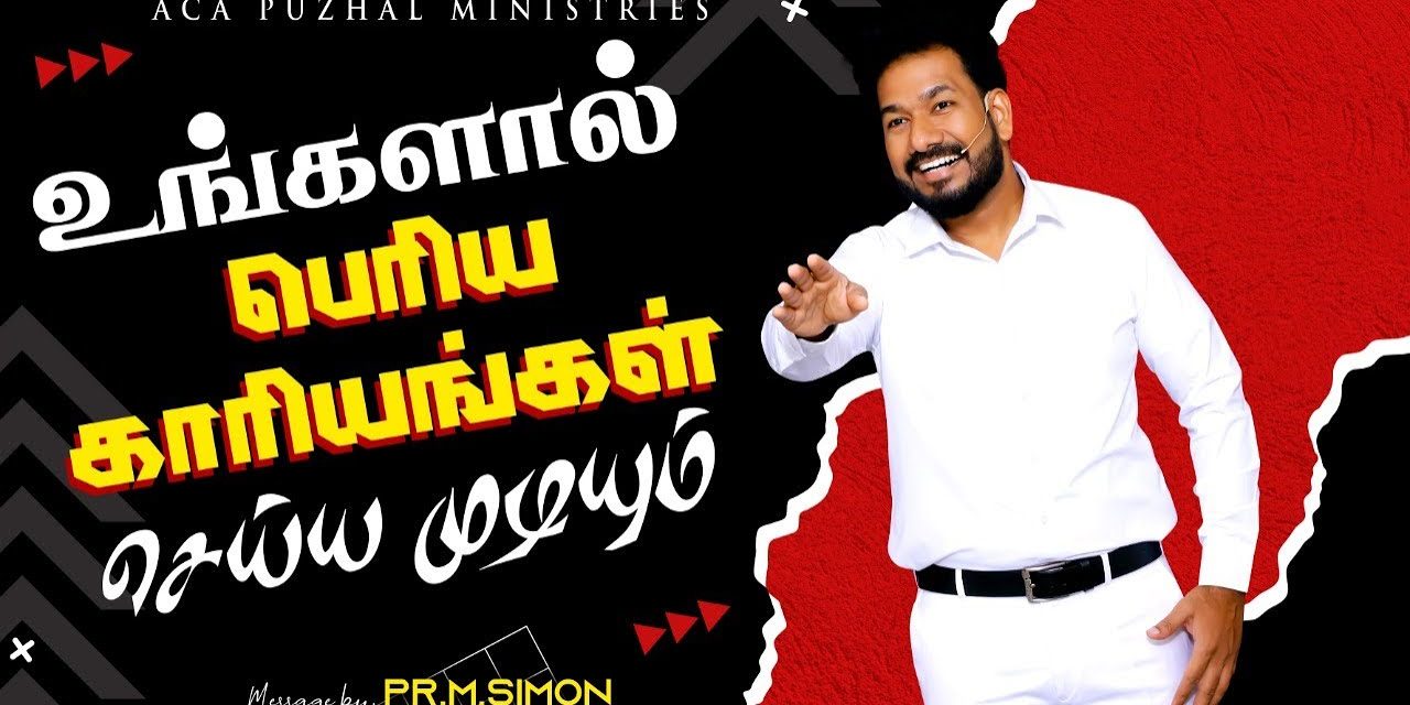 உங்களால் பெரிய காரியங்கள் செய்ய முடியும் | Message By Pastor M.Simon