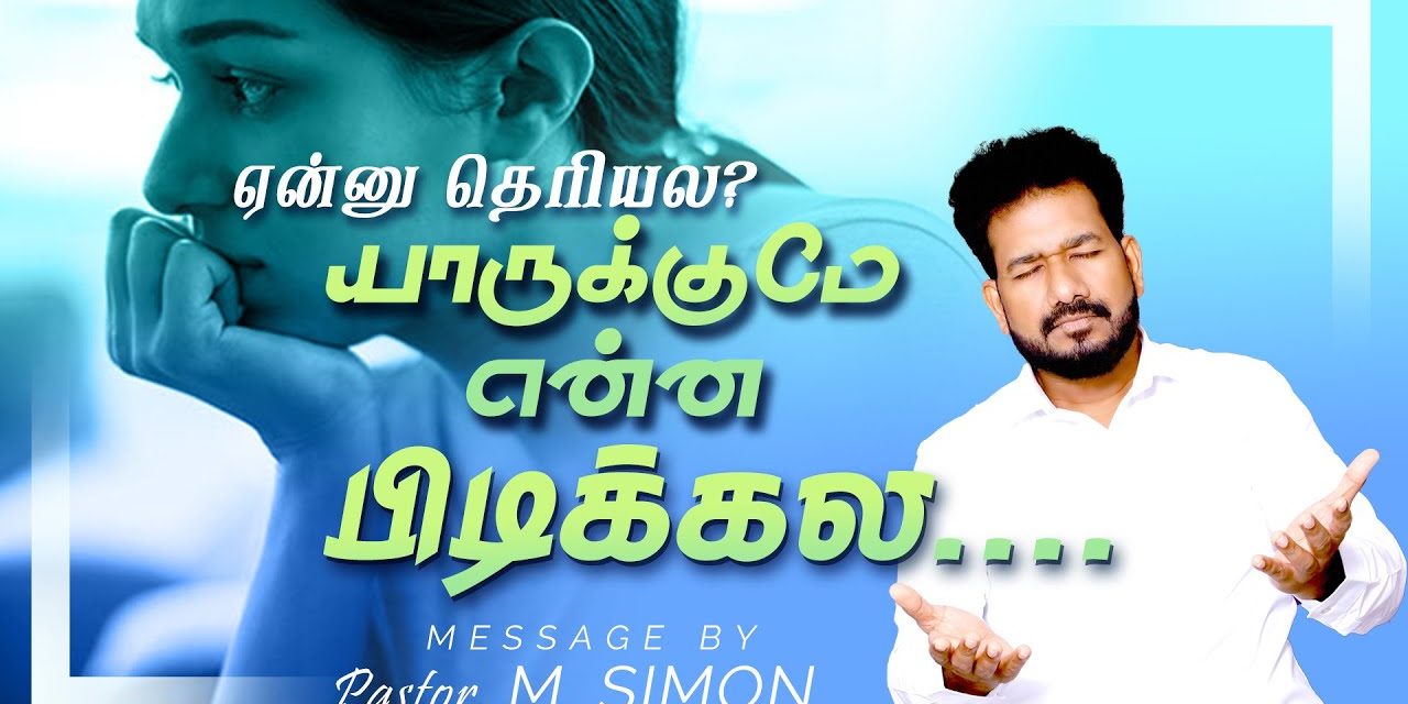 ஏன்னு தெரியல? யாருக்குமே என்ன பிடிக்கல….    | Message By Pastor M.Simon