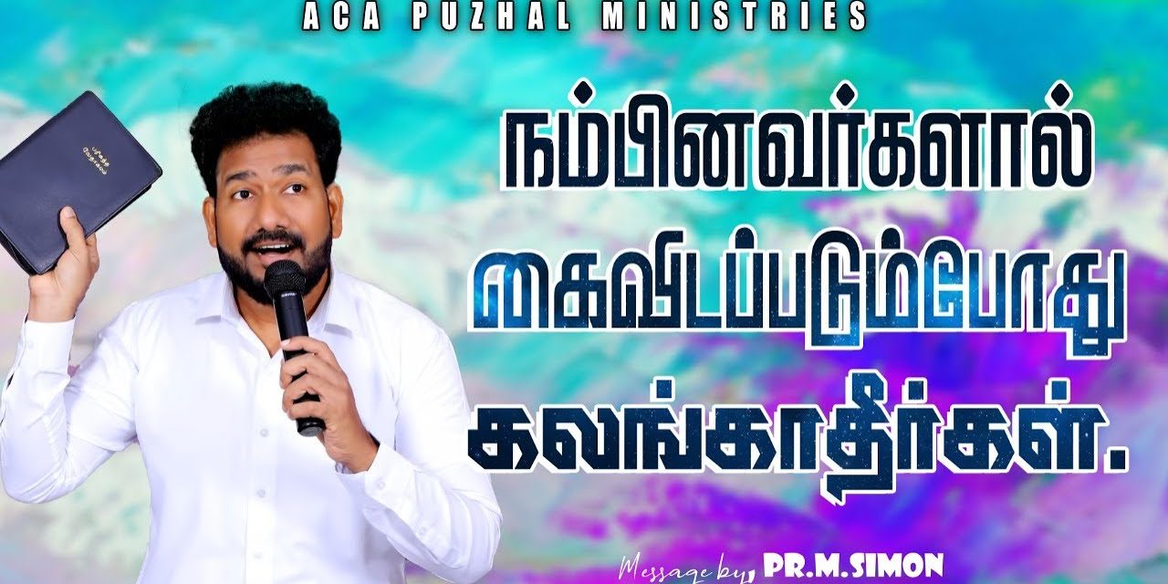 நம்பினவர்களால் கைவிடப்படும்போது கலங்காதீர்கள். | Message By Pastor M.Simon