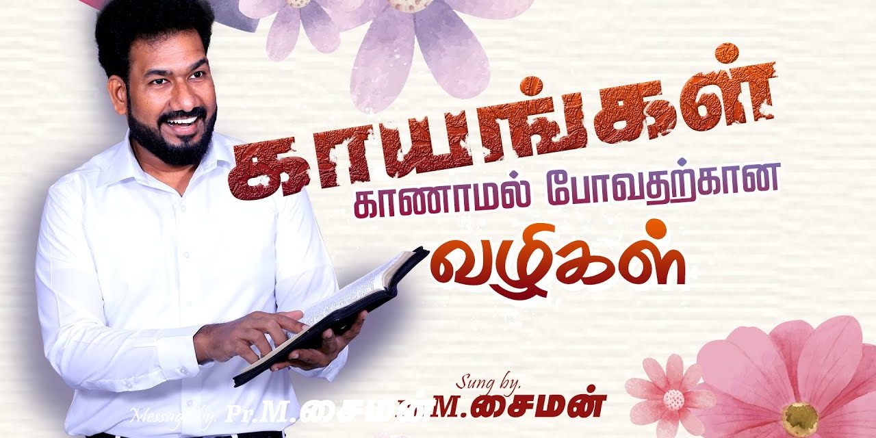 காயங்கள் காணாமல் போவதற்கான வழிகள் | Message By Pastor M.Simon