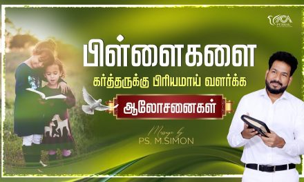 பிள்ளைகளை கர்த்தருக்கு பிரியமாய் வளர்க்க ஆலோசனைகள் | Message By Pastor M.Simon