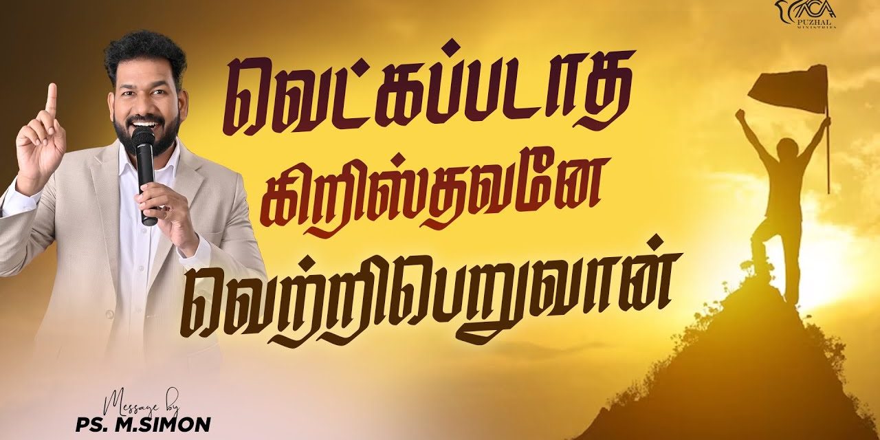 வெட்கப்படாத கிறிஸ்தவனே வெற்றிபெறுவன் | Message By Pastor M.Simon