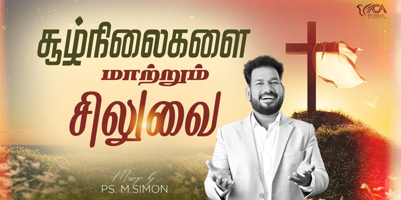 சூழ்நிலைகளை மாற்றும் சிலுவை | Message By Pastor M.Simon