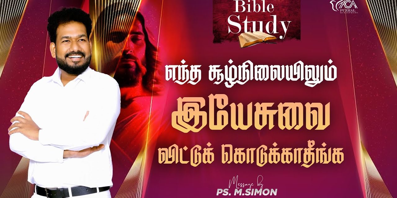 எந்த சூழ்நிலையிலும் இயேசுவை விட்டுக் கொடுக்காதீங்க | BIBLE STUDY | Message By Pastor M.Simon