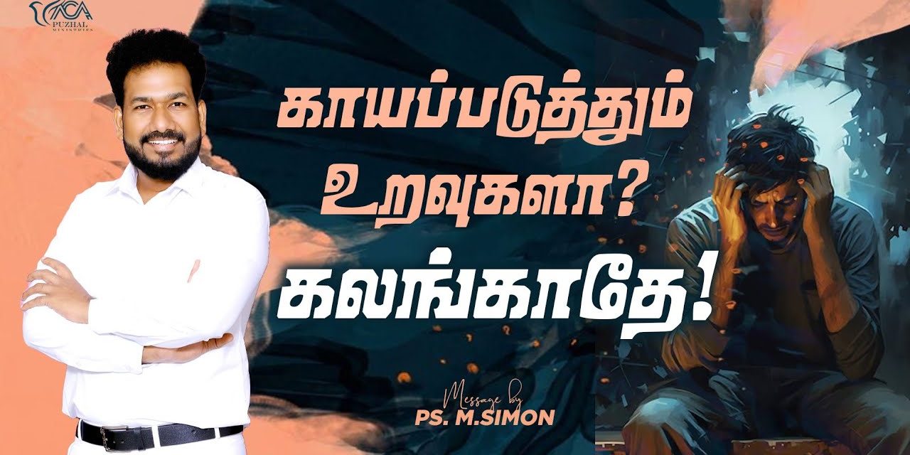 காயப்படுத்தும் உறவுகளா? கலங்காதே! | Message By Pastor M.Simon