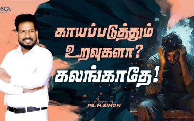 காயப்படுத்தும் உறவுகளா? கலங்காதே! | Message By Pastor M.Simon