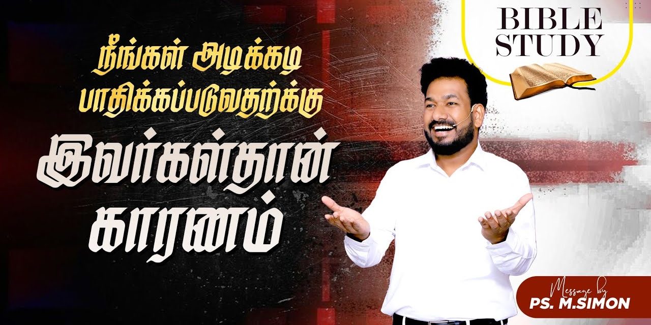 நீங்கள் அடிக்கடி பாதிக்கப்படுவதற்க்கு இவர்கள்தான் காரணம் | BIBLE STUDY | Message By Pastor M.Simon