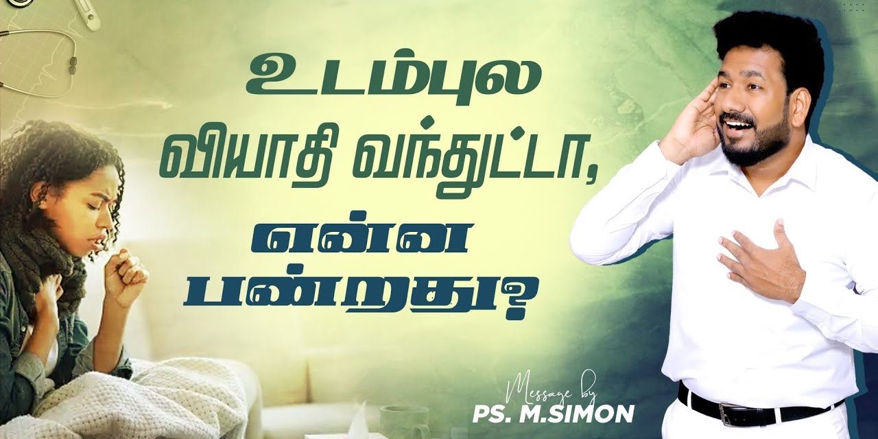 உடம்புல வியாதி வந்துட்டா, என்ன பண்றது?  | Message By Pastor M.Simon