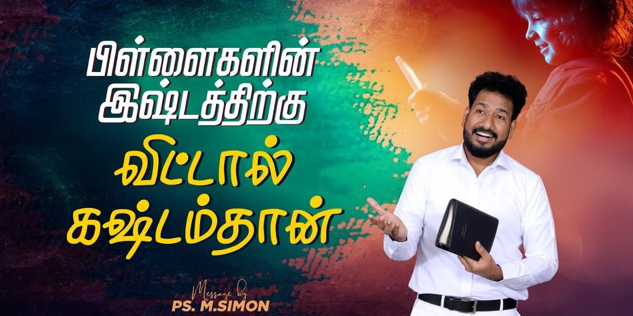 பிள்ளைகளின் இஷ்டத்திற்கு விட்டால் கஷ்டம் தான் | Message By Pastor M.Simon