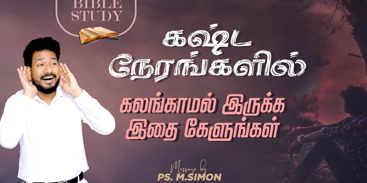 கஷ்ட நேரங்களில் கலங்காமல் இருக்க இதை கேளங்கள் | BIBLE STUDY | Message By Pastor M.Simon