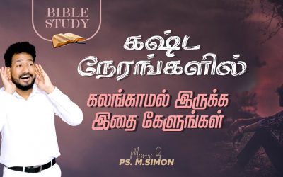 கஷ்ட நேரங்களில் கலங்காமல் இருக்க இதை கேளங்கள் | BIBLE STUDY | Message By Pastor M.Simon