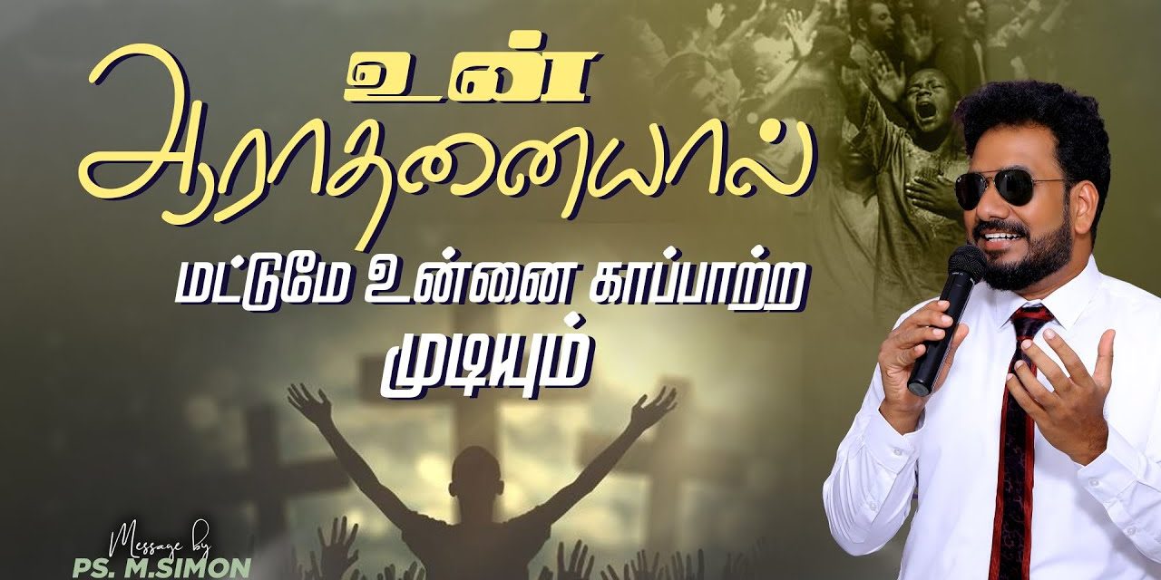 உன் ஆராதனையால் மட்டுமே உன்னை காப்பாற்ற முடியும் | Message By Pastor M.Simon