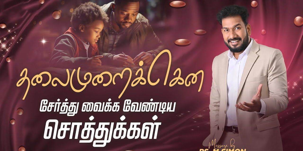 தலைமுறைக்கென சேர்த்து வைக்க வேண்டிய சொத்துக்கள் | Message By Pastor M.Simon