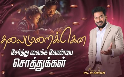 தலைமுறைக்கென சேர்த்து வைக்க வேண்டிய சொத்துக்கள் | Message By Pastor M.Simon