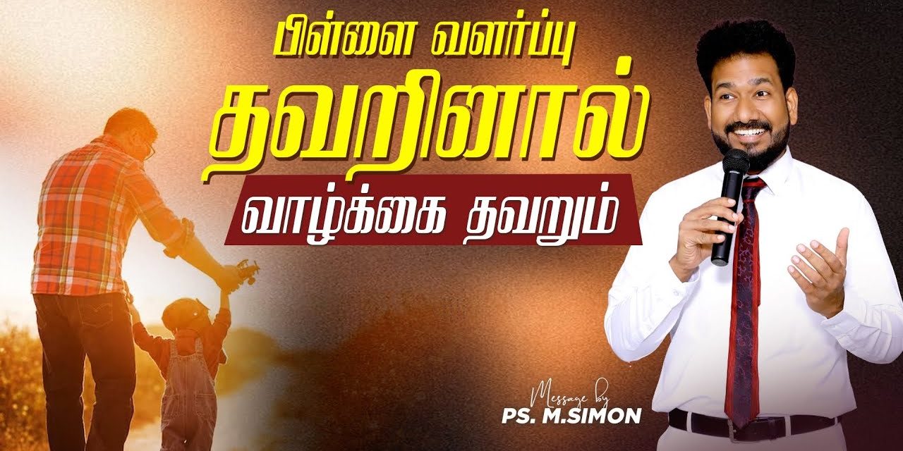 பிள்ளை வளர்ப்பு தவறினால் வாழ்க்கை தவறும் | Message By Pastor M.Simon