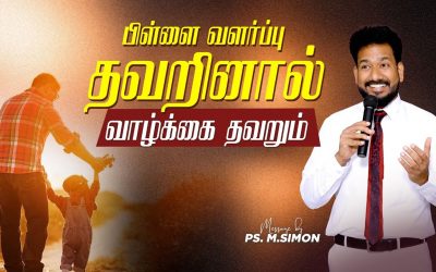 பிள்ளை வளர்ப்பு தவறினால் வாழ்க்கை தவறும் | Message By Pastor M.Simon