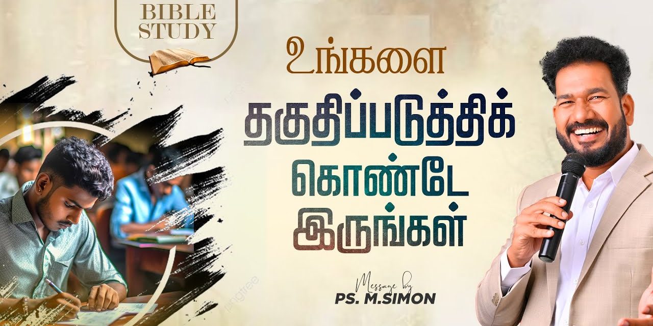 உங்களை தகுதிப்படுத்திக் கொண்டே இருங்கள் | BIBLE STUDY | Message By Pastor M.Simon