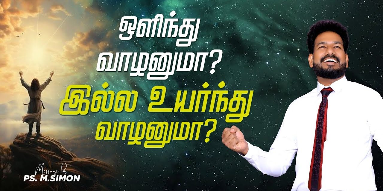 ஒளிந்து வாழனுமா? இல்ல உயர்ந்து வாழனுமா? | Message By Pastor M.Simon