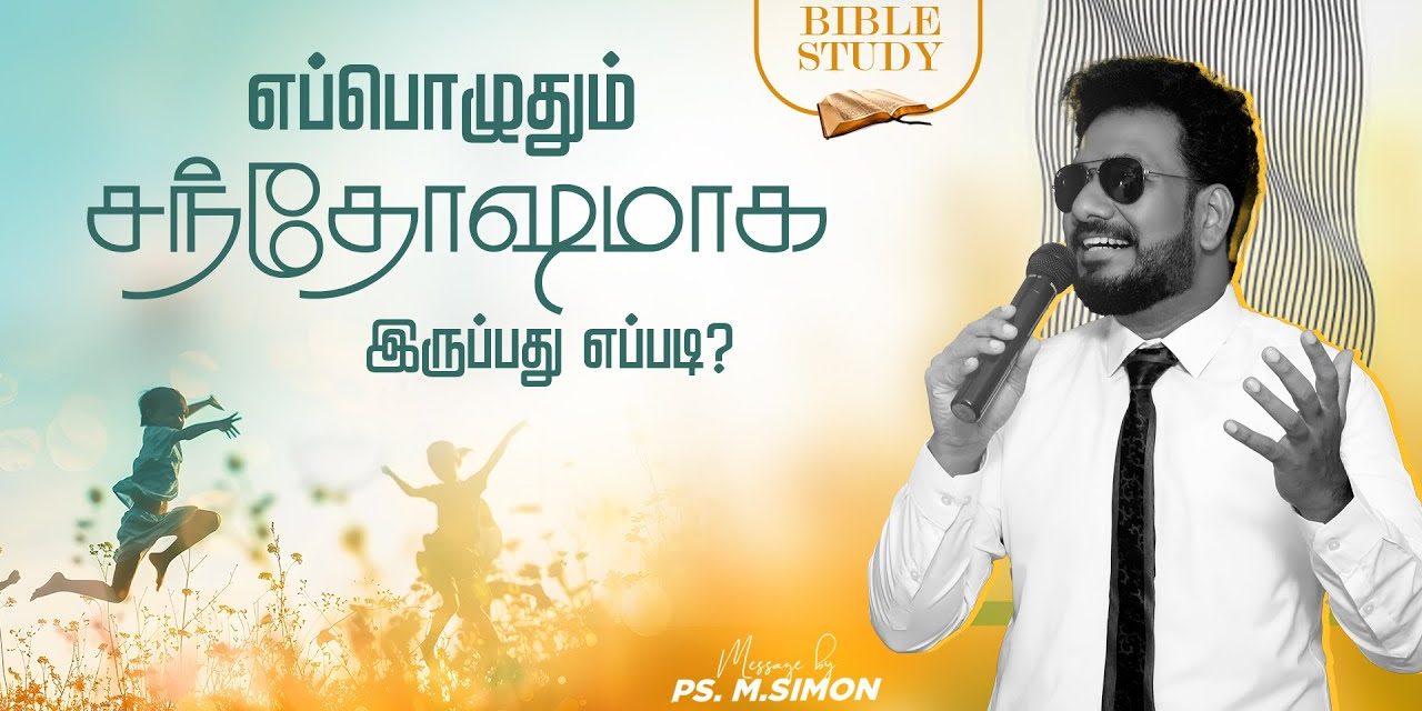 எப்பொழுதும் சந்தோஷமாக இருப்பது எப்படி ? | BIBLE STUDY | Message By Pastor M.Simon