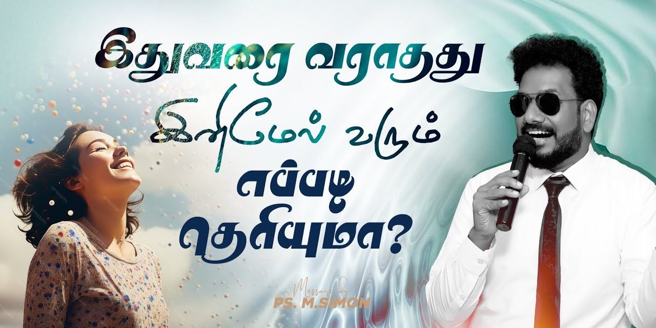 இதுவரை வராதது இனிமேல் வரும் எப்படி தெரியுமா? | Message By Pastor M.Simon