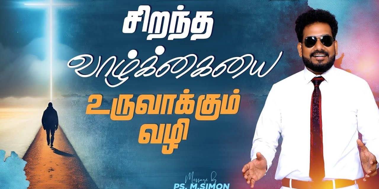 சிறந்த வாழ்க்கையை உருவாக்கும் வழி | Message By Pastor M.Simon