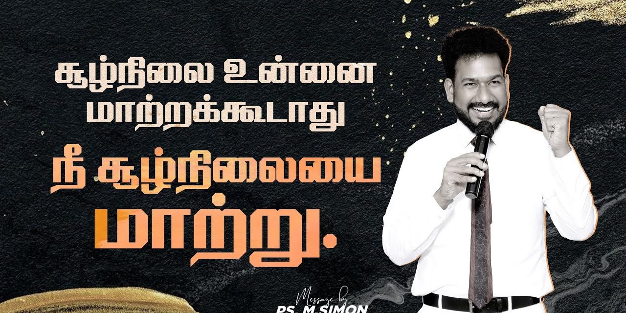 சூழ்நிலை உன்னை மாற்றக்கூடாது நீ சூழ்நிலையை மாற்று | Message By Pastor M.Simon