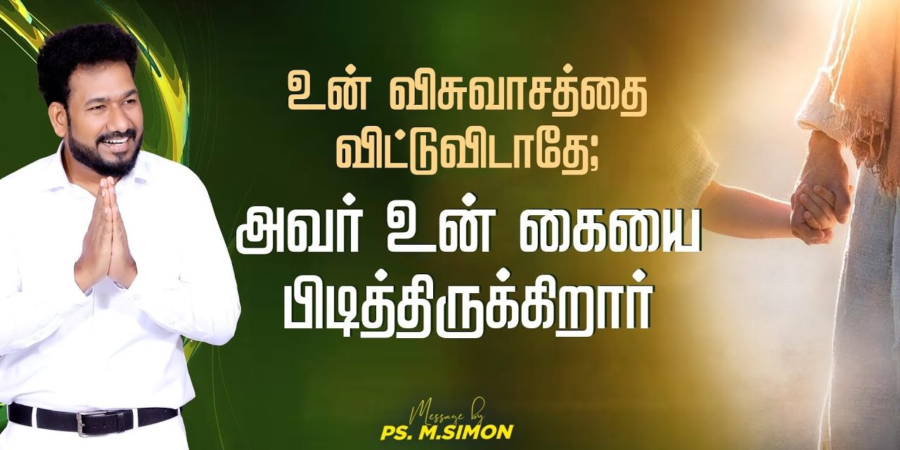 உன் விசுவாசத்தை விட்டுவிடாதே; அவர் உன் கையை பிடித்திருக்கிறார் | Message By Pastor M.Simon