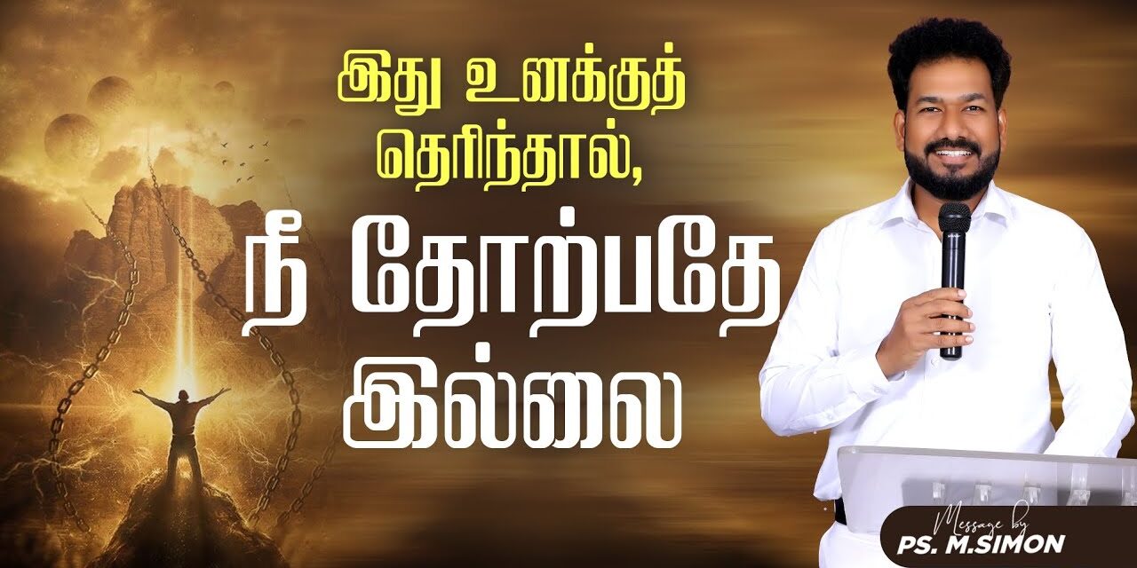 இது உனக்குத் தெரிந்தால், நீ தோற்பதே இல்லை | Message By Pastor M.Simon