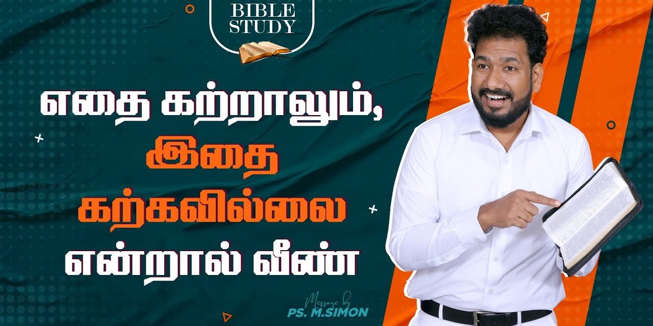 எதை கற்றாலும்,  இதை கற்கவில்லை என்றால் வீண் | BIBLE STUDY  | Message By Pastor M.Simon