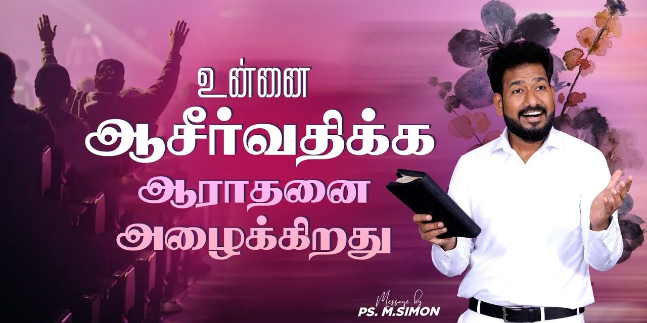 உன்னை ஆசீர்வதிக்க ஆராதனை அழைக்கிறது | Message By Pastor M.Simon