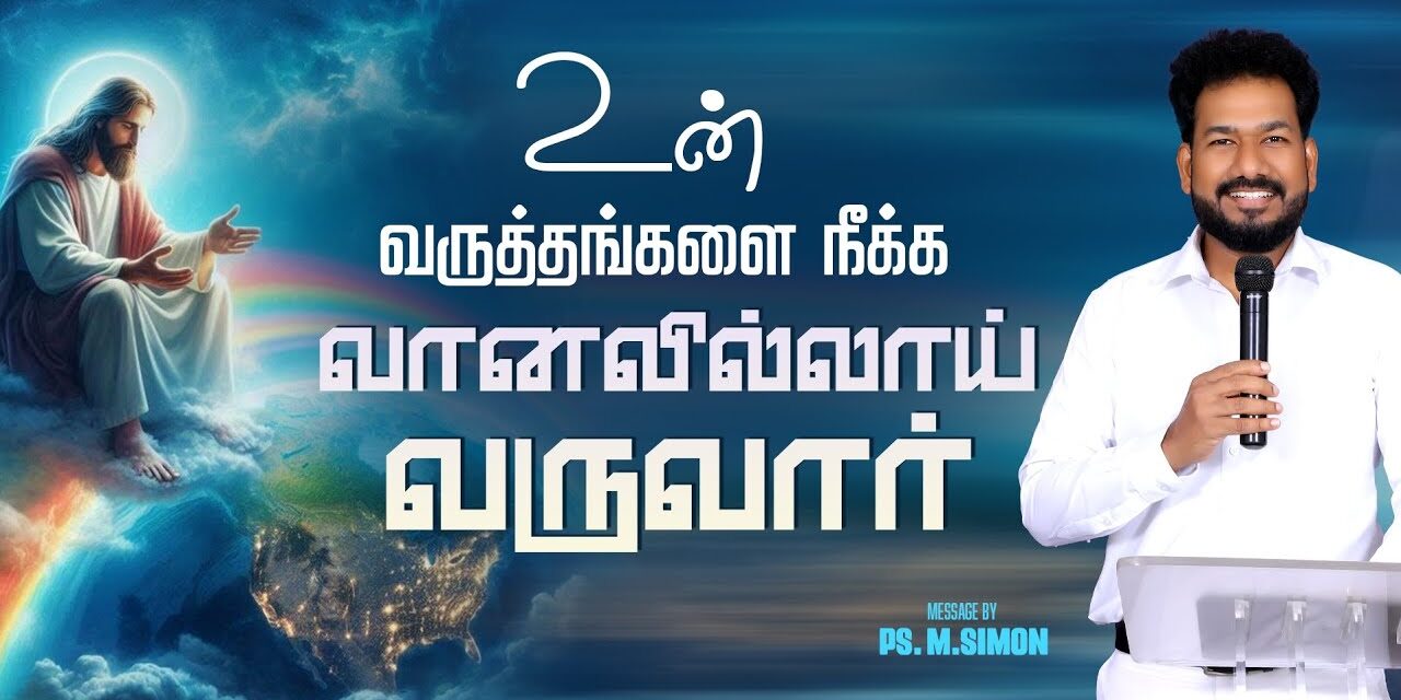 உன் வருத்தங்களை நீக்க வானவில்லாய் வருவார் | Message By Pastor M.Simon