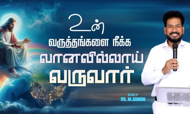 உன் வருத்தங்களை நீக்க வானவில்லாய் வருவார் | Message By Pastor M.Simon