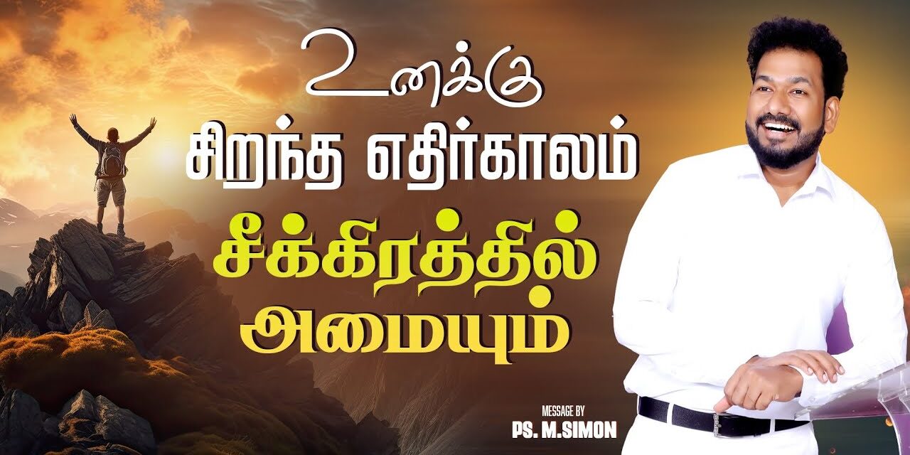 உனக்கு சிறந்த எதிர்காலம் சீக்கிரத்தில் அமையும் | Message By Pastor M.Simon