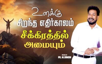 உனக்கு சிறந்த எதிர்காலம் சீக்கிரத்தில் அமையும் | Message By Pastor M.Simon