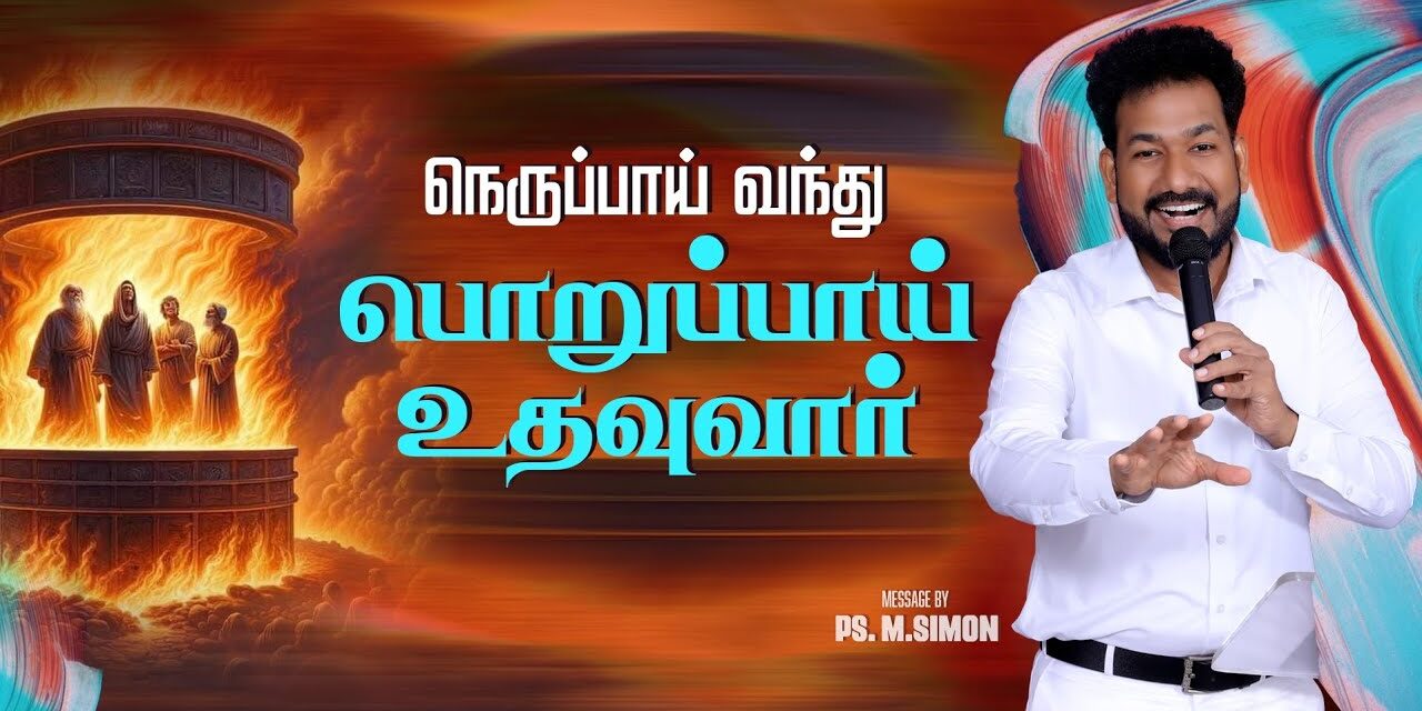 நெருப்பாய் வந்து பொறுப்பாய் உதவுவார் | Message By Pastor M.Simon