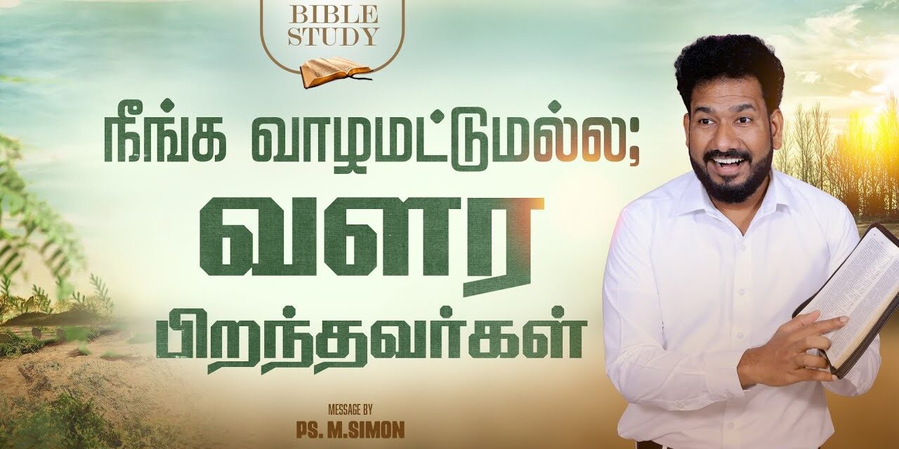 நீங்க வாழமட்டுமல்ல; வளர பிறந்தவர்கள் | BIBLE STUDY | Message By Pastor M.Simon