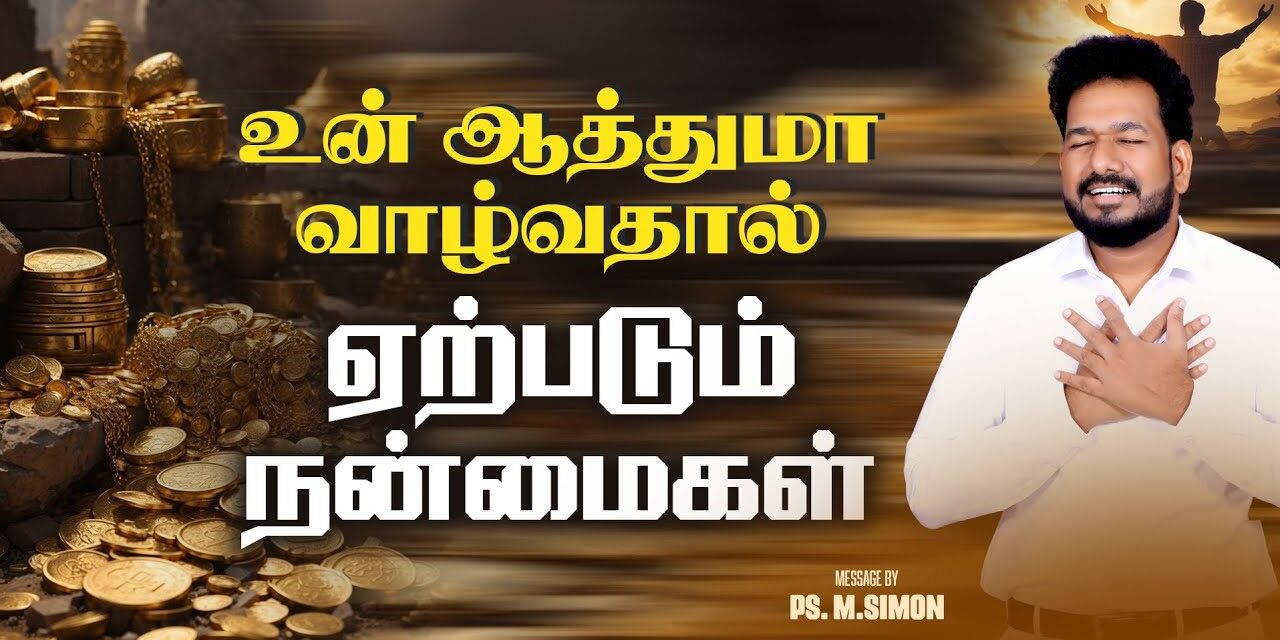 உன் ஆத்துமா வாழ்வதால் ஏற்படும் நன்மைகள் | Message By Pastor M.Simon