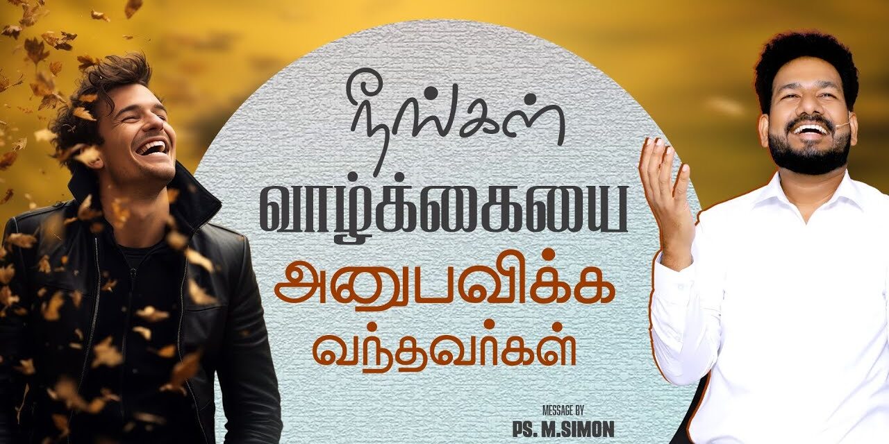 நீங்கள் வாழ்க்கையை அனுபவிக்க வந்தவர்கள் | Message By Pastor M.Simon