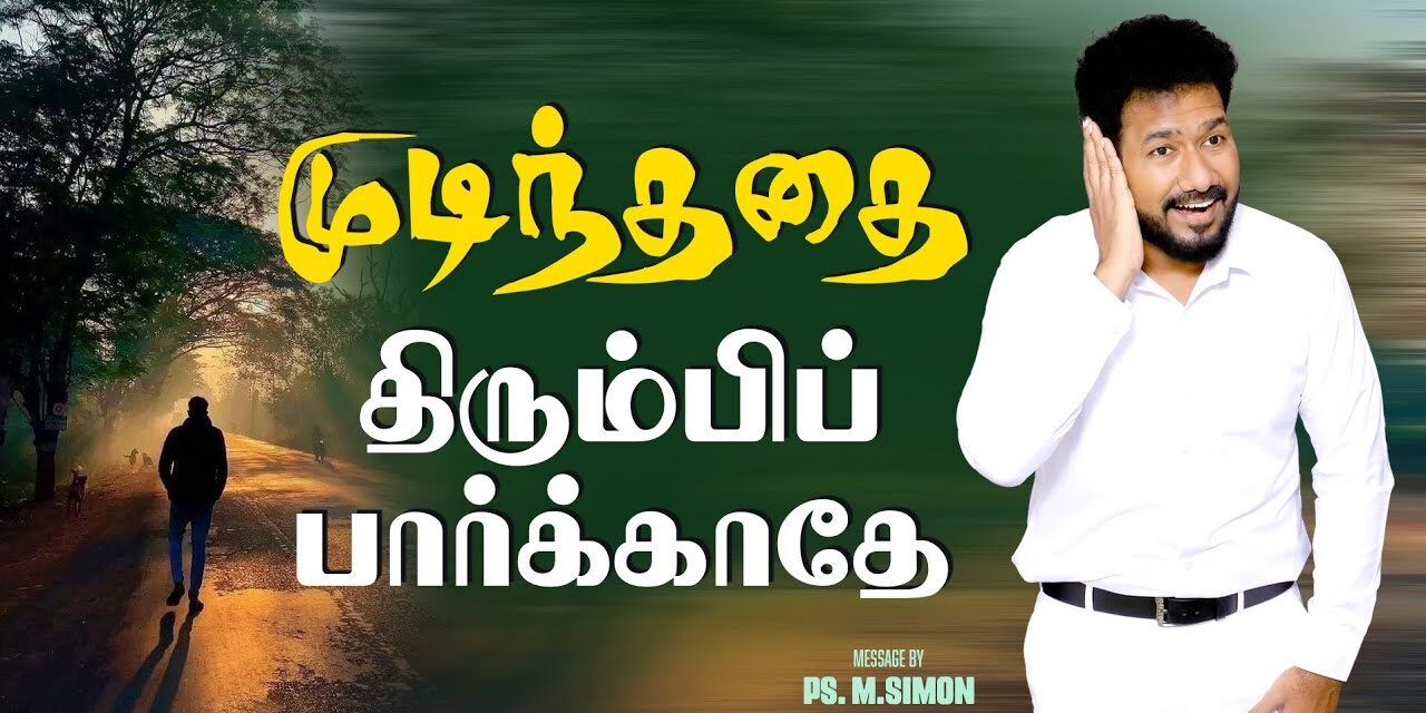 முடிந்ததை திரும்பிப் பார்க்காதே | Message By Pastor M.Simon