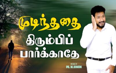 முடிந்ததை திரும்பிப் பார்க்காதே | Message By Pastor M.Simon