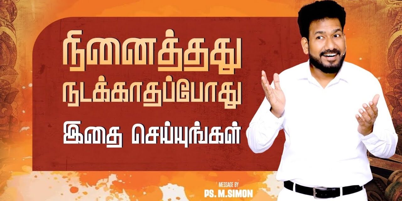 நினைத்தது நடக்காதப்போது இதை செய்யுங்கள் | Message By Pastor M.Simon