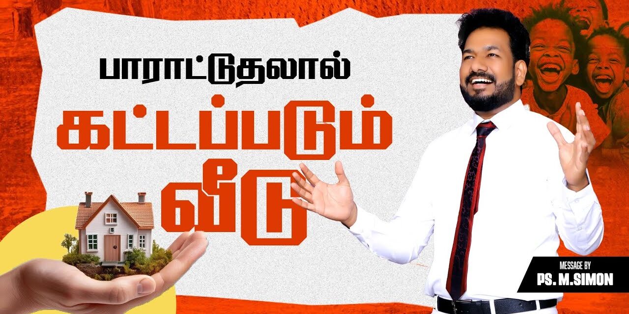பாராட்டுதலால் கட்டப்படும் வீடு | Message By Pastor M.Simon