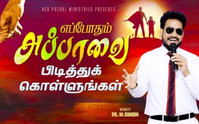 எப்போதும் அப்பாவை பிடித்துக்கொள்ளுங்கள் | Message By Pastor M.Simon