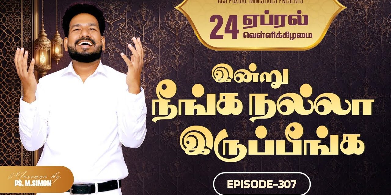 இன்று நீங்க நல்லா இருப்பீங்க – EPISODE 307 | 24 Apr 2026 | Pastor M.Simon